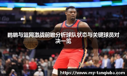 鹈鹕与篮网激战前瞻分析球队状态与关键球员对决一览